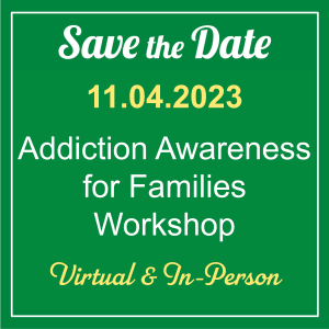 Green square graphic with words "Save the Date" 11.04.2023 Addiction Awareness for Families Workshop Virtual & In-Person